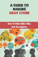 A Guide To Making eBay Store: How To Make Killer Titles And Descriptions: Make Money On Ebay B09FNQ987H Book Cover