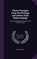 Choice Passages From the Writings and Letters of Sir Walter Raleigh: Being a Small Sheaf of Gleanings From a Golden Harvest 3337135056 Book Cover