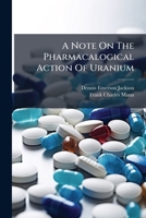 A Note On The Pharmacalogical Action Of Uranium 1246083582 Book Cover