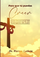 Para que tú puedas creer: Guía Devocional del Evangelio de Juan 1387067419 Book Cover