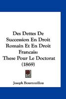 Des Dettes De Succession En Droit Romain Et En Droit Francais: These Pour Le Doctorat (1869) 1161052879 Book Cover
