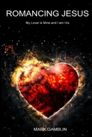 Romancing Jesus: My Lover is Mine and I am His 1096276461 Book Cover