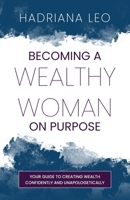 Becoming a Wealthy Woman on Purpose: Your Guide to Creating Wealth Confidently and Unapologetically 1738700127 Book Cover