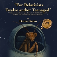 "For Relativists Twelve and/or Teenaged": "Written because the sun goes 'boom' in 5, 400, 000, 000 years. So read this now, for relativistic and clinical reasons." 1698720289 Book Cover