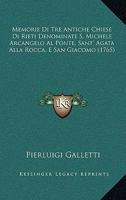 Memorie Di Tre Antiche Chiese Di Rieti Denominate S. Michele Arcangelo Al Ponte, Sant' Agata Alla Rocca E San Giacomo (1765) 1160748691 Book Cover