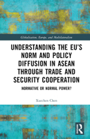 Understanding the EU’s Norm and Policy Diffusion in ASEAN through Trade and Security Cooperation: Normative or Normal Power? 1032132892 Book Cover