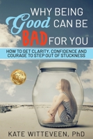 Why Being Good Can Be Bad For You: How to get clarity, confidence and courage to step out of stuckness 1922497142 Book Cover