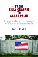 From Billy Graham to Sarah Palin: Evangelicals and the Betrayal of American Conservatism 080286628X Book Cover