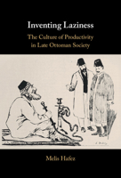 Inventing Laziness: The Culture of Productivity in Late Ottoman Society 1108427847 Book Cover