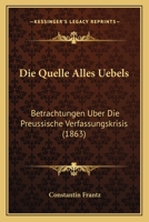 Die Quelle Alles Uebels: Betrachtungen Uber Die Preussische Verfassungskrisis (1863) 1161120211 Book Cover