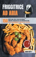 Friggitrice Ad Aria: 150 ricette sane facili e veloci per friggere, arrostire e grigliare con la tua friggitrice ad aria. Inclusi suggerimenti e trucchi per l'utilizzo. 1801470251 Book Cover