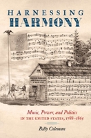 Harnessing Harmony: Music, Power, and Politics in the United States, 1788-1865 1469658879 Book Cover