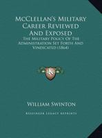 McClellan's Military Career Reviewed And Exposed: The Military Policy Of The Administration Set Forth And Vindicated 1275707343 Book Cover