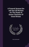 A Funeral Sermon [on Job Xxx.23] Written On The Death Of Queen Charlotte Of Great Britain 1178985695 Book Cover