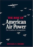 The Rise of American Air Power: The Creation of Armageddon 0300044143 Book Cover