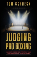 Judging Pro Boxing : Inside the Science, Strategy and Controversy of Fight Scoring 1971208248 Book Cover