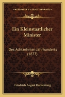 Ein Kleinstaatlicher Minister Des Achtzehnten Jahrhunderts: Leben Und Wirken Friedrich August's, Freiherrn Von Hardenberg 1168433002 Book Cover