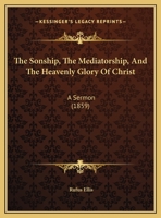 The Sonship, The Mediatorship, And The Heavenly Glory Of Christ: A Sermon Preached In The First Church, Nov. 20, 1859 1011386844 Book Cover