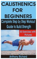 CALISTHENICS FOR BEGINNERS: Complete Step by Step Workout Guide to Build Strength with 50 Exercises and Pictures B08FP7SLH5 Book Cover