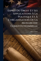 Esprit Du Droit Et Ses Applications À La Politique Et À L'organisation De La Monarchie Constitutionnelle 1246570424 Book Cover