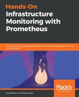 Hands-On Infrastructure Monitoring with Prometheus: Implement and scale queries, dashboards, and alerting across machines and containers 1789612349 Book Cover