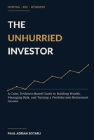 The Unhurried Investor: A Calm, Evidence-Based Guide to Building Wealth, Managing Risk, and Turning a Portfolio into Retirement Income B0HDJ82GPW Book Cover
