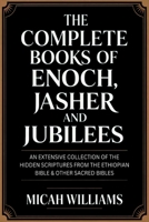 The Complete Books of Enoch, Jasher and Jubilees: An Extensive Collection of the Hidden Scriptures from the Ethiopian Bible & Other Sacred Bibles ... Apocrypha and Gnostic Gospels Collection) 9371231262 Book Cover