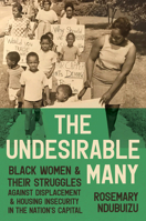 The Undesirable Many: Black Women and Their Struggles against Displacement and Housing Insecurity in the Nation’s Capital (Justice, Power, and Politics) 1469689677 Book Cover