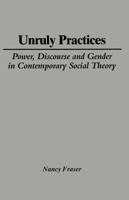 Unruly Practices: Power, Discourse and Gender in Contemporary Social Theory 0816617783 Book Cover