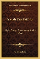 Friends That Fail Not: Light Essays Concerning Books 0548661529 Book Cover