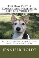 The Raw Diet: A Longer and Healthier life for Your Pet: It is Possible with Logic and Common Sense 1502359405 Book Cover