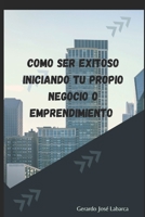 Como Ser Exitoso Iniciando Tu Propio Negocio O Emprendimiento B0BV1F3BRQ Book Cover