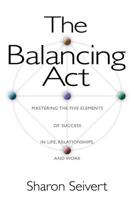 The Balancing Act: Mastering the Five Elements of Success in Life, Relationships and Work 0892817763 Book Cover