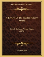 A Review of the Halifax Fishery Award: How It Strikes a Private Citizen 1014423503 Book Cover