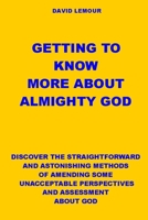 Getting to Know More about Almighty God: Discover the Straightforward and Astonishing Methods of Amending Some Unacceptable Perspectives and Assessmen B09244ZB3J Book Cover