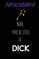 Abracadabra! Nah, you're still a Dick: Novelty Joke, Gag gifts for Sarcasm lovers.Funny, Gift, birthday, Christmas.120 pages Lined Paperback Journal. Size 6 x 9. 1692739204 Book Cover