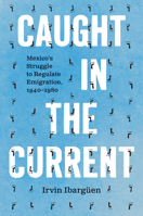 Caught in the Current: Mexico's Struggle to Regulate Emigration, 1940–1980 (The David J. Weber Series in the New Borderlands History) 1469689588 Book Cover