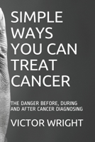 SIMPLE WAYS YOU CAN TREAT CANCER: THE DANGER BEFORE, DURING AND AFTER CANCER DIAGNOSING null Book Cover