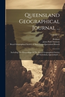 Queensland Geographical Journal ...: Including The Proceedings Of The Royal Geographical Society Of Australasia, Queensland ...; Volume 17 0343470403 Book Cover
