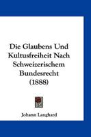 Die Glaubens Und Kultusfreiheit Nach Schweizerischem Bundesrecht (1888) 1161097139 Book Cover