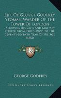 Life Of George Godfrey, Yeoman Warder Of The Tower Of London: Showing His Civil And Military Career From Childhood To The Seventy-Seventh Year Of His Age 1104142775 Book Cover