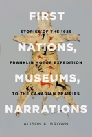 First Nations, Museums, Narrations: Stories of the 1929 Franklin Motor Expedition to the Canadian Prairies 0774827262 Book Cover