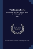 The English Rogue: Continued In The Life Of Meriton Latroon. [by F. Kirkman]. 1671; Series 2 102235793X Book Cover