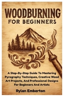 Woodburning For Beginners: A Step-By-Step Guide To Mastering Pyrography Techniques, Creative Wood Art Projects, And Professional Designs For Beginners And Artists B0FJ7BDR6D Book Cover