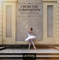 Crush the Composition: Transform the Way You Look at Photography to Get the Best Images You've Ever Taken B0CWWZ59XF Book Cover