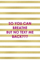 So You Can Breathe But No Text Me Back: All Purpose 6x9" Blank Lined Notebook Journal Way Better Than A Card Trendy Unique Gift Gold and White Striped Bratt 169467455X Book Cover