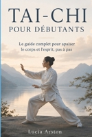 TAI-CHI POUR DÉBUTANTS: Le guide complet pour apaiser le corps et l’esprit, pas à pas (French Edition) B0H3T8STNQ Book Cover