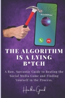 The Algorithm Is A B*tch: A Raw, Sarcastic Guide to Beating the Social Media Game and Finding Yourself in the Process. B0F59S2GP2 Book Cover