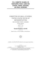 Full committee hearing on maintaining public lands for hunting, fishing, ranching, and small businesses 1693045044 Book Cover