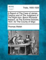 A Report of The Case of James Feighny and of The Judgment of The Right Hon. Baron Richards thereon, at The Summer Assizes, 1837, for The County of Sligo 1275486274 Book Cover